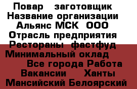 Повар - заготовщик › Название организации ­ Альянс-МСК, ООО › Отрасль предприятия ­ Рестораны, фастфуд › Минимальный оклад ­ 28 500 - Все города Работа » Вакансии   . Ханты-Мансийский,Белоярский г.